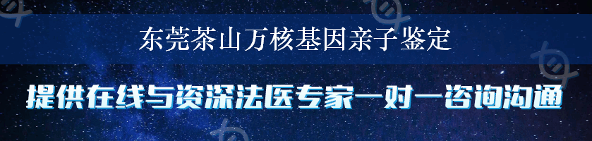 东莞茶山万核基因亲子鉴定